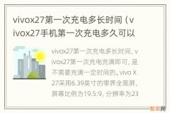 vivox27手机第一次充电多久可以充满 vivox27第一次充电多长时间