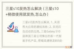 三星s10+稍微使用就发热,怎么办 三星s10发热怎么解决