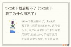 tiktok下载了为什么用不了 tiktok下载后用不了