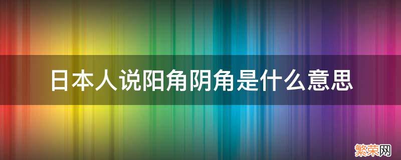 日本人说阳角阴角是什么意思 日语阳角阴角是什么意思