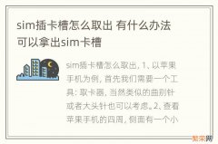 sim插卡槽怎么取出 有什么办法可以拿出sim卡槽