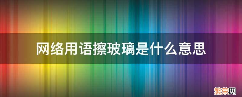 擦玻璃是词语吗 网络用语擦玻璃是什么意思