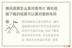 腾讯视频怎么面对面传片 腾讯视频下载的视频可以面对面快传吗