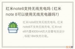 红米note 8可以使用无线充电器吗? 红米note8支持无线充电吗