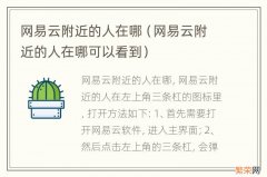 网易云附近的人在哪可以看到 网易云附近的人在哪