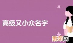 高级又小众名字 清冷疏离的小众名字