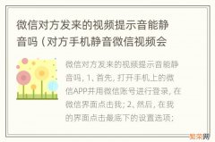 对方手机静音微信视频会有提示吗 微信对方发来的视频提示音能静音吗