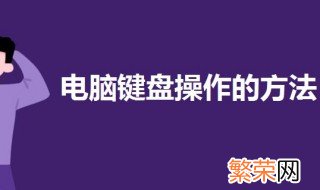 电脑键盘操作的方法 一起来了解一下