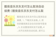 酷我音乐京东支付怎么取消自动续费功能 酷我音乐京东支付怎么取消自动续费