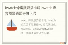 iwatch蜂窝版要插卡吗 iwatch蜂窝版需要插手机卡吗