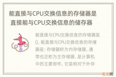 能直接与CPU交换信息的存储器是 直接能与CPU交换信息的储存器是