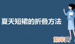 夏天短裙的折叠方法 三种不同裙子的折叠方法