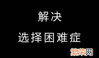 如何解决选择困难综合症 解决选择困难综合症的方法