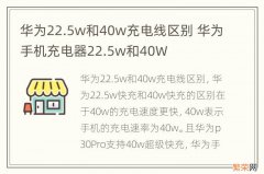 华为22.5w和40w充电线区别 华为手机充电器22.5w和40W