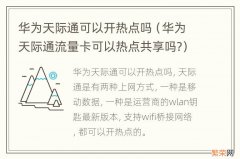 华为天际通流量卡可以热点共享吗? 华为天际通可以开热点吗