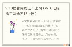 w10电脑插了网线不能上网 w10插着网线连不上网