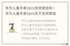 华为儿童手表3pro支不支持微信 华为儿童手表3pro支持微信吗