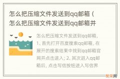 怎么把压缩文件发送到qq邮箱并打开 怎么把压缩文件发送到qq邮箱