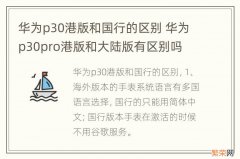 华为p30港版和国行的区别 华为p30pro港版和大陆版有区别吗