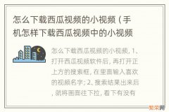 手机怎样下载西瓜视频中的小视频 怎么下载西瓜视频的小视频