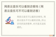 网易云音乐可不可以看到访客 网易云音乐可以看到访客吗