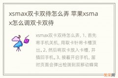 xsmax双卡双待怎么弄 苹果xsmax怎么调双卡双待