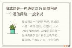 局域网是一种通信网吗 局域网是一个通信网络,一般来说