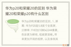 华为p20和荣耀20的区别 华为荣耀20和荣耀p20有什么区别