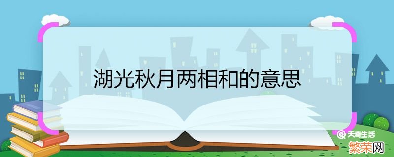 湖光秋月两相和的意思 湖光秋月两相和的意思是什么