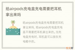 给airpods充电盒充电需要把耳机拿出来吗