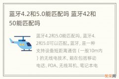 蓝牙4.2和5.0能匹配吗 蓝牙42和50能匹配吗