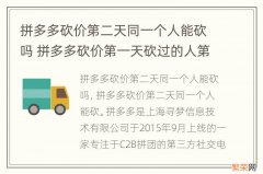 拼多多砍价第二天同一个人能砍吗 拼多多砍价第一天砍过的人第二天还能不能砍?