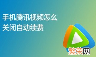 怎样取消腾讯视频会员自动续费 腾讯视频会员自动续费怎么取消