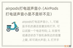 AirPods打电话声音小是不是听不见 airpods打电话声音小