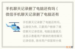 微信手机聊天记录删了电脑还有吗 手机聊天记录删了电脑还有吗