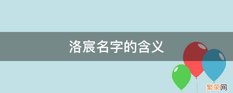 洛宸名字的含义 洛宸的意思