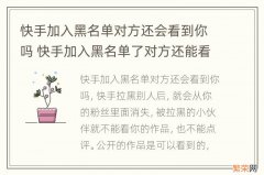 快手加入黑名单对方还会看到你吗 快手加入黑名单了对方还能看见你吗