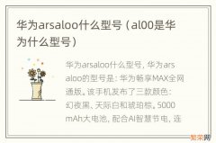 al00是华为什么型号 华为arsaloo什么型号