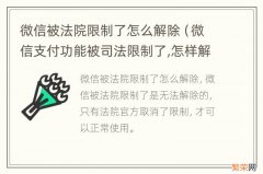 微信支付功能被司法限制了,怎样解除 微信被法院限制了怎么解除