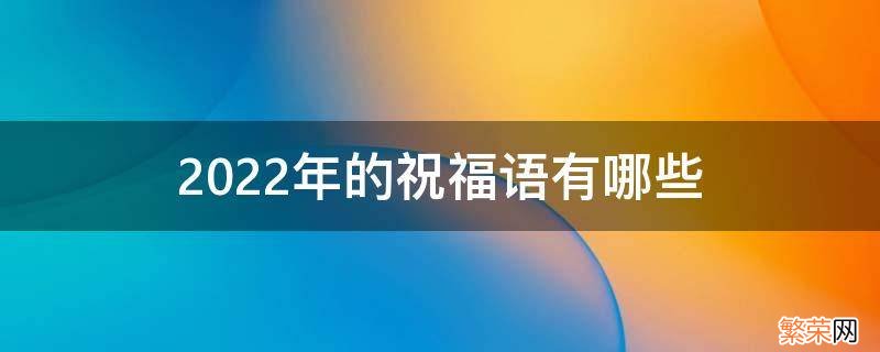 2022年的祝福语有哪些 2022年的祝福语2022年