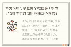 华为p30可不可以同时登陆两个微信 华为p30可以登两个微信嘛