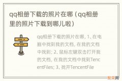 qq相册里的照片下载到哪儿啦 qq相册下载的照片在哪