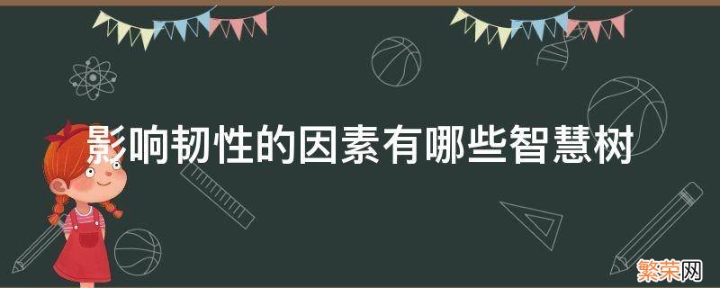 影响韧性的因素不包括什么? 影响韧性的因素有哪些智慧树