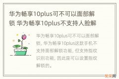 华为畅享10plus可不可以面部解锁 华为畅享10plus不支持人脸解锁吗