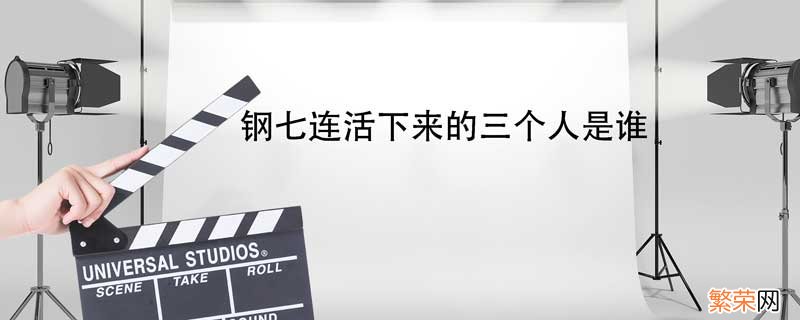 钢七连回来几个人 钢七连活下来的三个人是谁