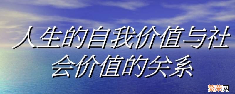 如何处理自我价值与社会价值的关系 如何处理自我价值与社会价值的关系论文