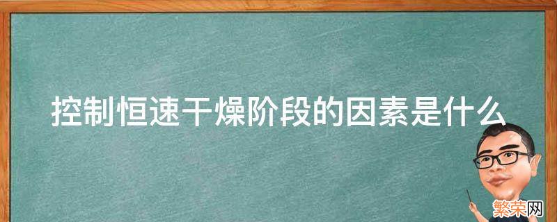 控制恒速干燥阶段的因素是什么 恒速干燥阶段属于什么控制