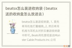 beatsx送的收纳盒怎么放进去 beatsx怎么装进收纳袋