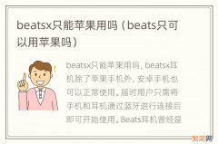 beats只可以用苹果吗 beatsx只能苹果用吗