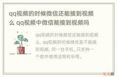 qq视频的时候微信还能接到视频么 qq视频中微信能接到视频吗